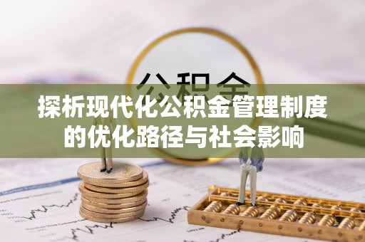武宁探析现代化公积金管理制度的优化路径与社会影响