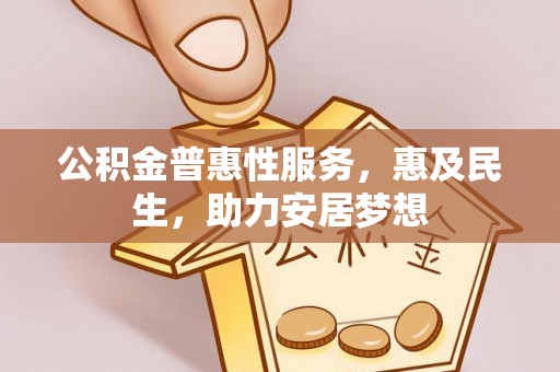 武宁公积金普惠性服务，惠及民生，助力安居梦想