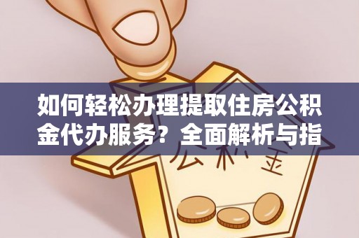 武宁如何轻松办理提取住房公积金代办服务？全面解析与指南