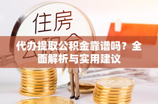 武宁代办提取公积金靠谱吗？全面解析与实用建议
