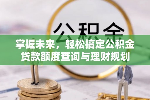 武宁掌握未来，轻松搞定公积金贷款额度查询与理财规划