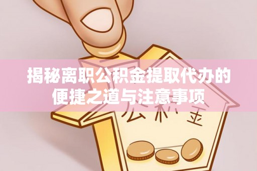 武宁揭秘离职公积金提取代办的便捷之道与注意事项