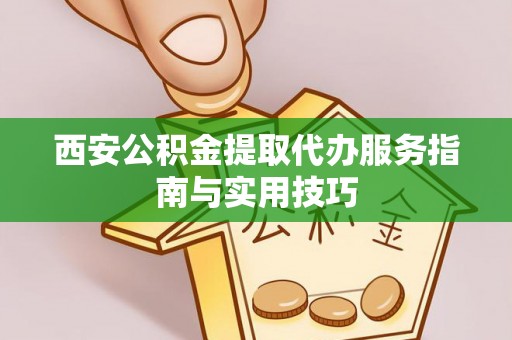 武宁西安公积金提取代办服务指南与实用技巧