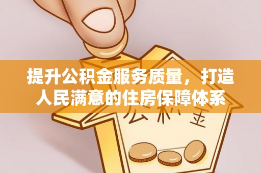 武宁提升公积金服务质量，打造人民满意的住房保障体系