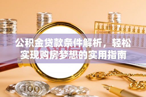 武宁公积金贷款条件解析，轻松实现购房梦想的实用指南