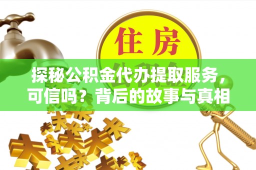 武宁探秘公积金代办提取服务，可信吗？背后的故事与真相