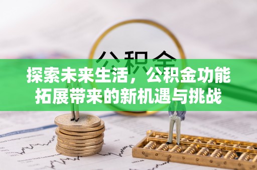 武宁探索未来生活，公积金功能拓展带来的新机遇与挑战