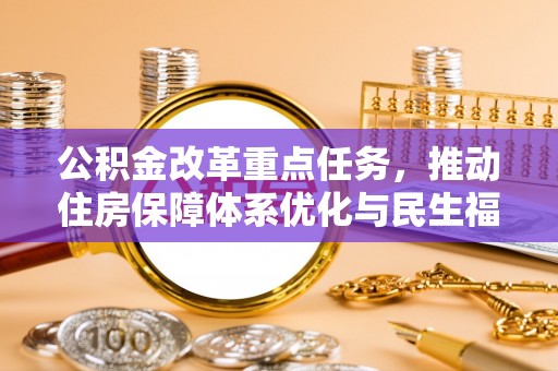 武宁公积金改革重点任务，推动住房保障体系优化与民生福祉提升