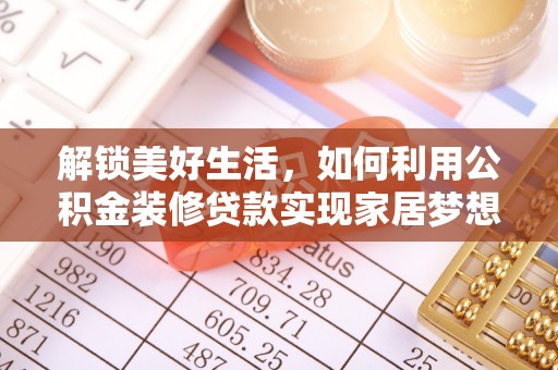 武宁解锁美好生活，如何利用公积金装修贷款实现家居梦想