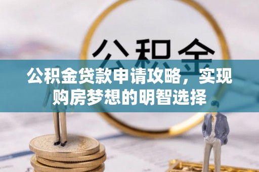武宁公积金贷款申请攻略，实现购房梦想的明智选择