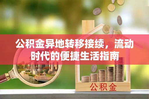武宁公积金异地转移接续，流动时代的便捷生活指南