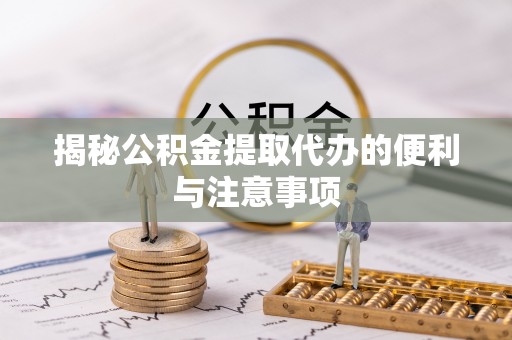 武宁揭秘公积金提取代办的便利与注意事项