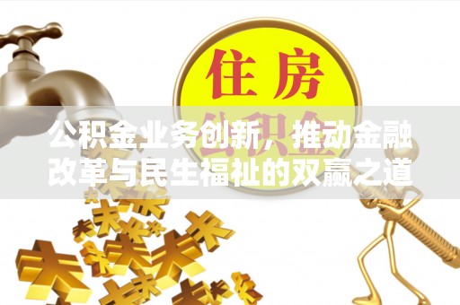 武宁公积金业务创新，推动金融改革与民生福祉的双赢之道