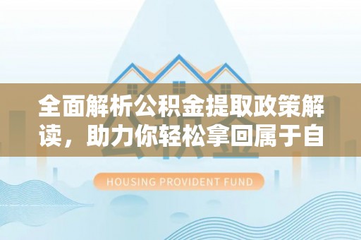 武宁全面解析公积金提取政策解读，助力你轻松拿回属于自己的钱