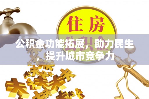 武宁公积金功能拓展，助力民生，提升城市竞争力