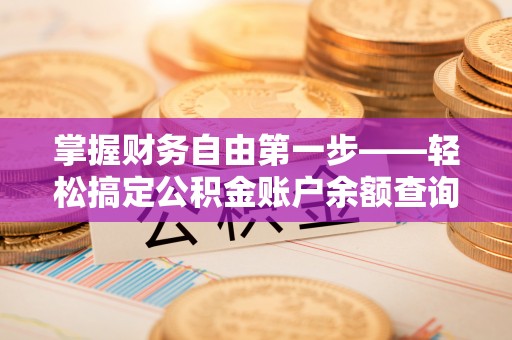 武宁掌握财务自由第一步——轻松搞定公积金账户余额查询的方法与技巧