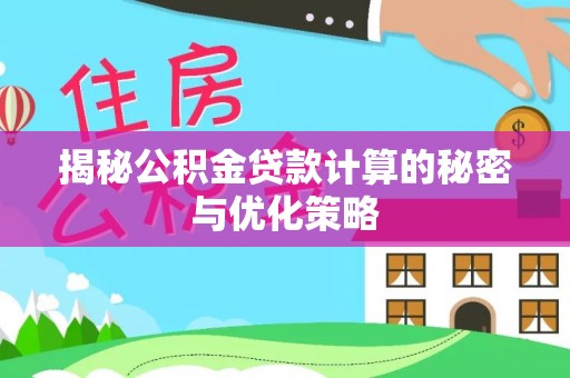 武宁揭秘公积金贷款计算的秘密与优化策略
