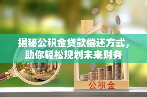 武宁揭秘公积金贷款偿还方式，助你轻松规划未来财务