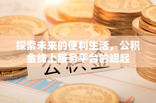 武宁探索未来的便利生活，公积金线上服务平台的崛起