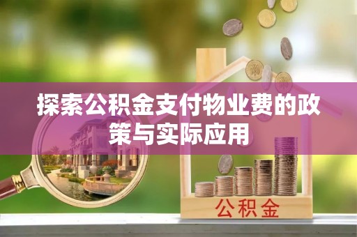 武宁探索公积金支付物业费的政策与实际应用