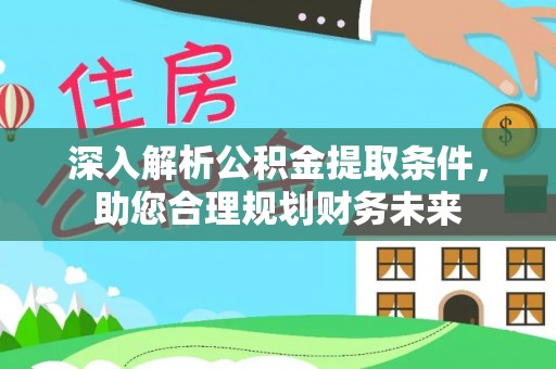 武宁深入解析公积金提取条件，助您合理规划财务未来
