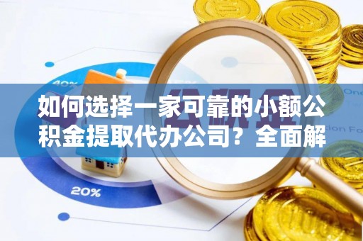 武宁如何选择一家可靠的小额公积金提取代办公司？全面解析与指南