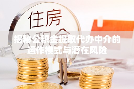武宁揭秘公积金提取代办中介的运作模式与潜在风险