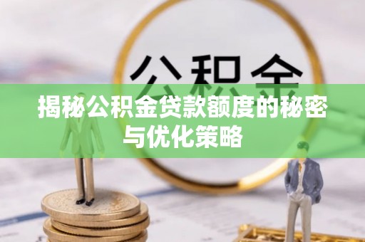 武宁揭秘公积金贷款额度的秘密与优化策略