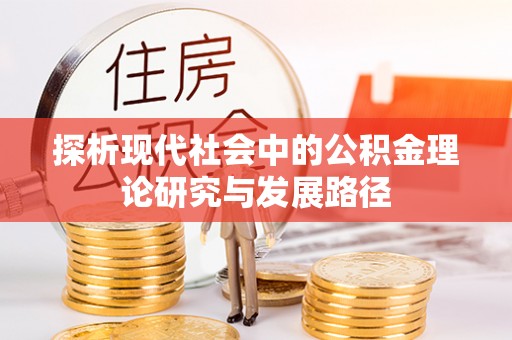 武宁探析现代社会中的公积金理论研究与发展路径