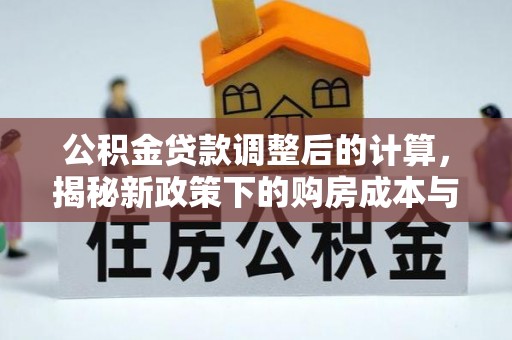 武宁公积金贷款调整后的计算，揭秘新政策下的购房成本与规划策略