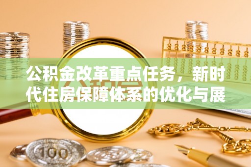 武宁公积金改革重点任务，新时代住房保障体系的优化与展望