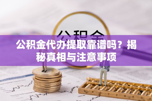 武宁公积金代办提取靠谱吗？揭秘真相与注意事项