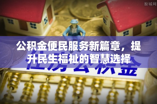 武宁公积金便民服务新篇章，提升民生福祉的智慧选择