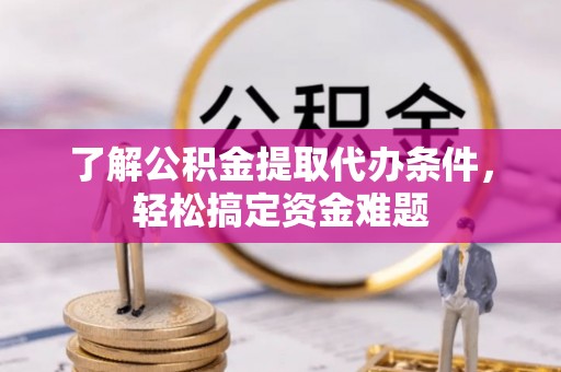 武宁了解公积金提取代办条件，轻松搞定资金难题