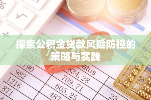 武宁探索公积金贷款风险防控的策略与实践