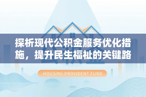 武宁探析现代公积金服务优化措施，提升民生福祉的关键路径