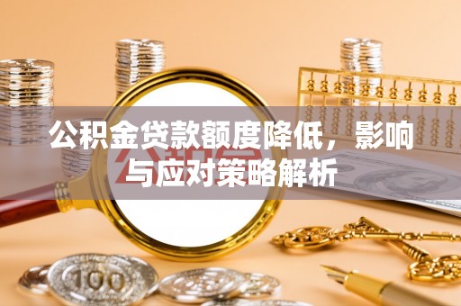 武宁公积金贷款额度降低，影响与应对策略解析