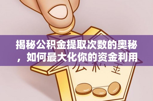 武宁揭秘公积金提取次数的奥秘，如何最大化你的资金利用？