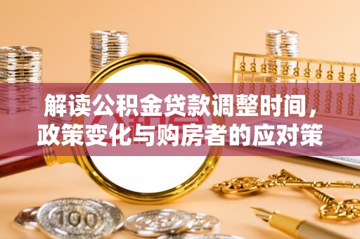 武宁解读公积金贷款调整时间，政策变化与购房者的应对策略