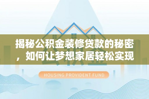 武宁揭秘公积金装修贷款的秘密，如何让梦想家居轻松实现？