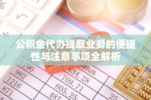 武宁公积金代办提取业务的便捷性与注意事项全解析
