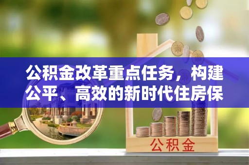武宁公积金改革重点任务，构建公平、高效的新时代住房保障体系