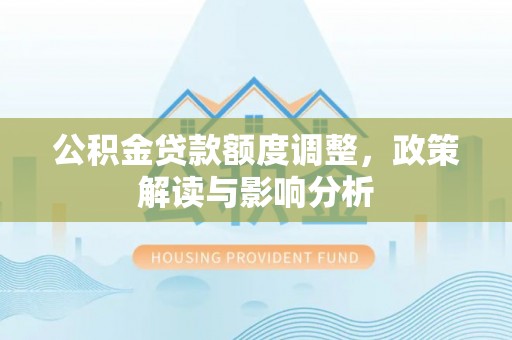 武宁公积金贷款额度调整，政策解读与影响分析