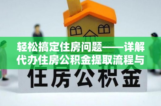 武宁轻松搞定住房问题——详解代办住房公积金提取流程与技巧