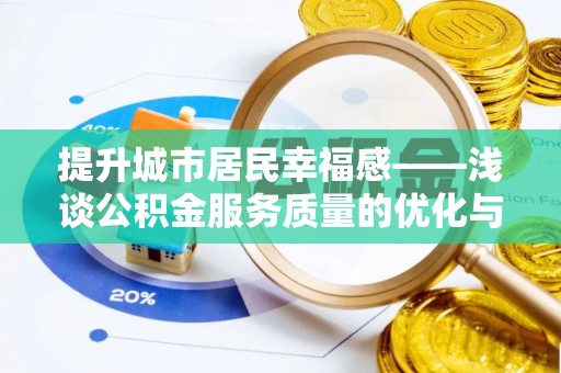武宁提升城市居民幸福感——浅谈公积金服务质量的优化与未来