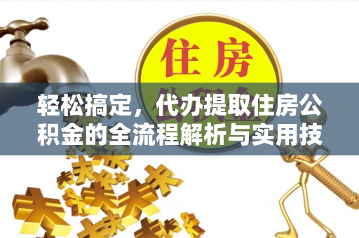 武宁轻松搞定，代办提取住房公积金的全流程解析与实用技巧