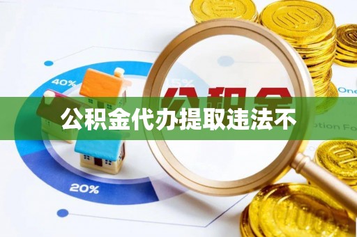 武宁公积金代办提取违法不