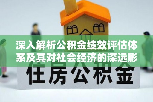 武宁深入解析公积金绩效评估体系及其对社会经济的深远影响