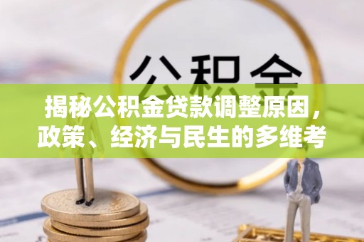 武宁揭秘公积金贷款调整原因，政策、经济与民生的多维考量