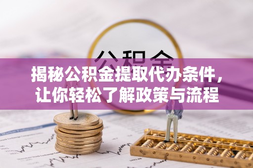 武宁揭秘公积金提取代办条件，让你轻松了解政策与流程